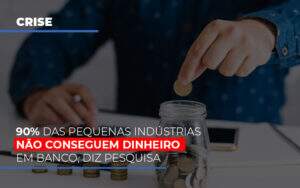 90 Das Pequenas Industrias Nao Conseguem Dinheiro Em Banco Diz Pesquisa - Contabilidade em Goiânia - GO | Oritec Contabilidade