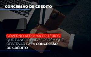 Governo Afrouxa Criterios Que Bancos Tem Que Observar Para Concessao De Credito - Contabilidade em Goiânia - GO | Oritec Contabilidade