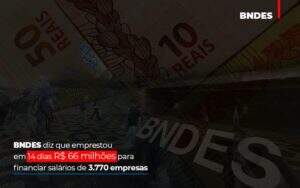 Bndes Dis Que Emprestou Em 14 Dias Rs 66 Milhoes Para Financiar Salarios De 3770 Empresas Abrir Empresa Simples - Contabilidade em Goiânia - GO | Oritec Contabilidade