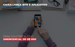 Caixa Lanca Site E Aplicativo Para Solicitar Auxilio Emergencial De Rs 600 Notícias E Artigos Contábeis Em Goiânia | Oritec Contabilidade - Contabilidade em Goiânia - GO | Oritec Contabilidade