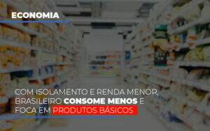 Com O Isolamento E Renda Menor Brasileiro Consome Menos E Foca Em Produtos Basicos - Contabilidade em Goiânia - GO | Oritec Contabilidade