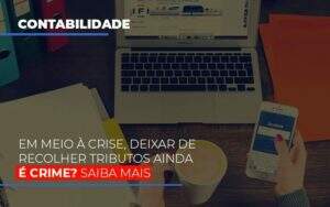 Em Meio A Crise Deixar De Recolher Tributos Ainda E Crime Notícias E Artigos Contábeis Em Goiânia | Oritec Contabilidade - Contabilidade em Goiânia - GO | Oritec Contabilidade