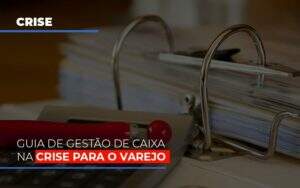 Guia De Gestao De Caixa Na Crise Para O Varejo Notícias E Artigos Contábeis Em Goiânia | Oritec Contabilidade - Contabilidade em Goiânia - GO | Oritec Contabilidade