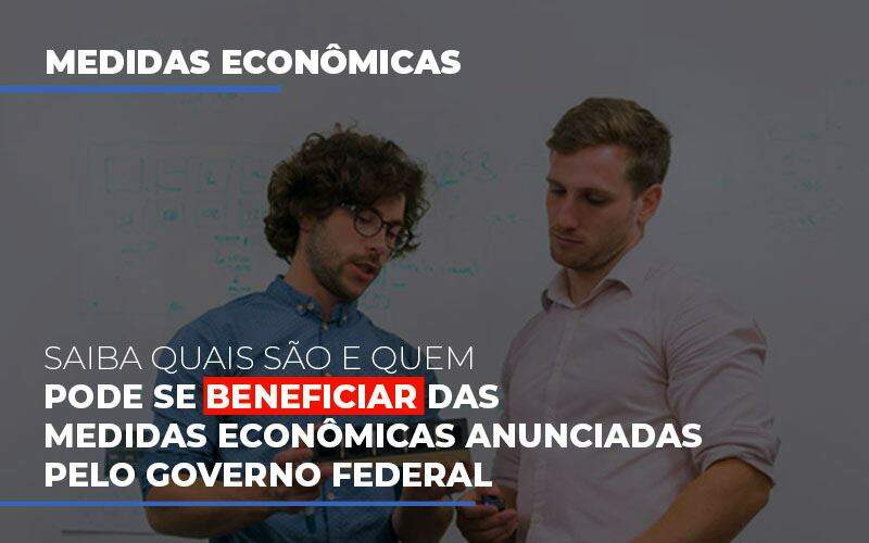 Medidas Economicas Anunciadas Pelo Governo Federal Notícias E Artigos Contábeis Em Goiânia | Oritec Contabilidade - Contabilidade em Goiânia - GO | Oritec Contabilidade