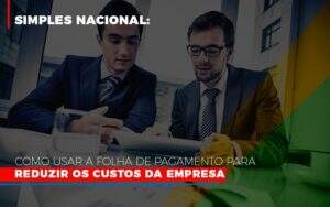 Simples Nacional Como Usar A Folha De Pagamento Para Reduzir Os Custos Da Empresa Notícias E Artigos Contábeis Em Goiânia | Oritec Contabilidade - Contabilidade em Goiânia - GO | Oritec Contabilidade