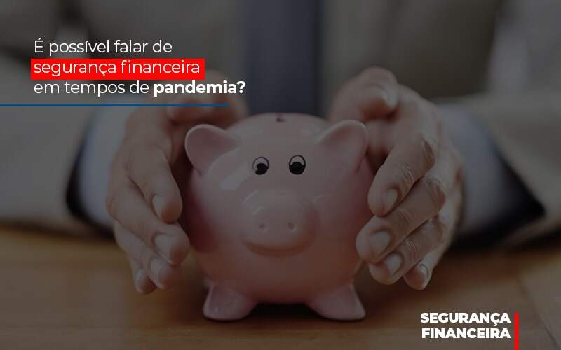 E Possivel Falar De Seguranca Financeira Em Tempos De Pandemia - Contabilidade em Goiânia - GO | Oritec Contabilidade