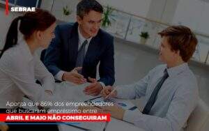 Sebrae Aponta Que 86 Dos Empreendedores Que Buscaram Emprestimo Entre Abril E Maio Nao Conseguiram - Contabilidade em Goiânia - GO | Oritec Contabilidade