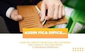 Assim Fica Dificil Linha De Credito Anunciada Pelo Governo Nao Chega A 80 Das Micro E Pequenas Empresas - Contabilidade em Goiânia - GO | Oritec Contabilidade