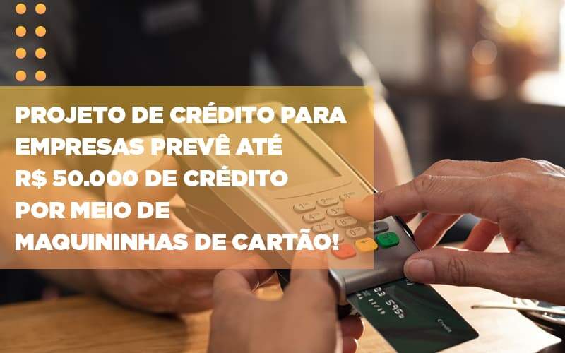 Projeto De Credito Para Empresas Preve Ate R 50 000 De Credito Por Meio De Maquininhas De Carta - Contabilidade em Goiânia - GO | Oritec Contabilidade