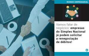 Vamos Falar De Negocios Empresas Do Simples Nacional Ja Podem Solicitar A Renegociacao De Debitos - Contabilidade em Goiânia - GO | Oritec Contabilidade