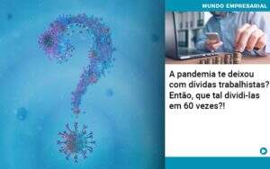 A Pandemia Te Deixou Com Dividas Trabalhistas Entao Que Tal Dividi Las Em 60 Vezes - Contabilidade em Goiânia - GO | Oritec Contabilidade