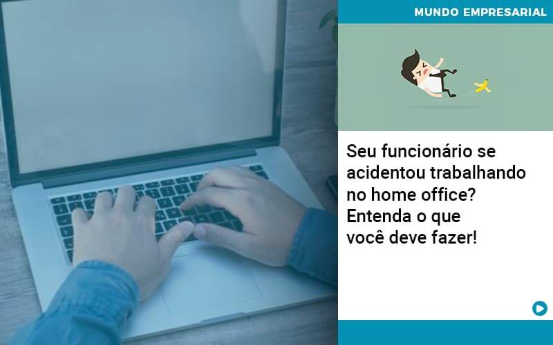 Seu Funcionario Se Acidentou Trabalhando No Home Office Entenda O Que Voce Pode Fazer Abrir Empresa Simples - Contabilidade em Goiânia - GO | Oritec Contabilidade