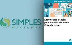 Escrituracao Contabil Pelo Simples Nacional Entenda Sobre - Contabilidade em Goiânia - GO | Oritec Contabilidade