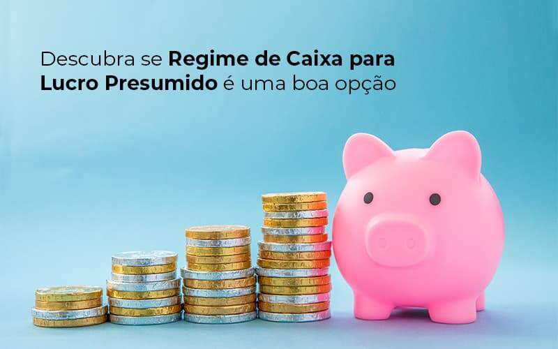 Descubra Se Regime De Caixa Para Lucro Presumido E Uma Boa Opcao Post 1 - Contabilidade em Goiânia - GO | Oritec Contabilidade